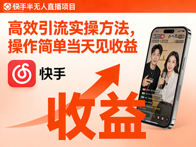 快手半无人直播项目，高效引流实操方法，操作简单当天见收益