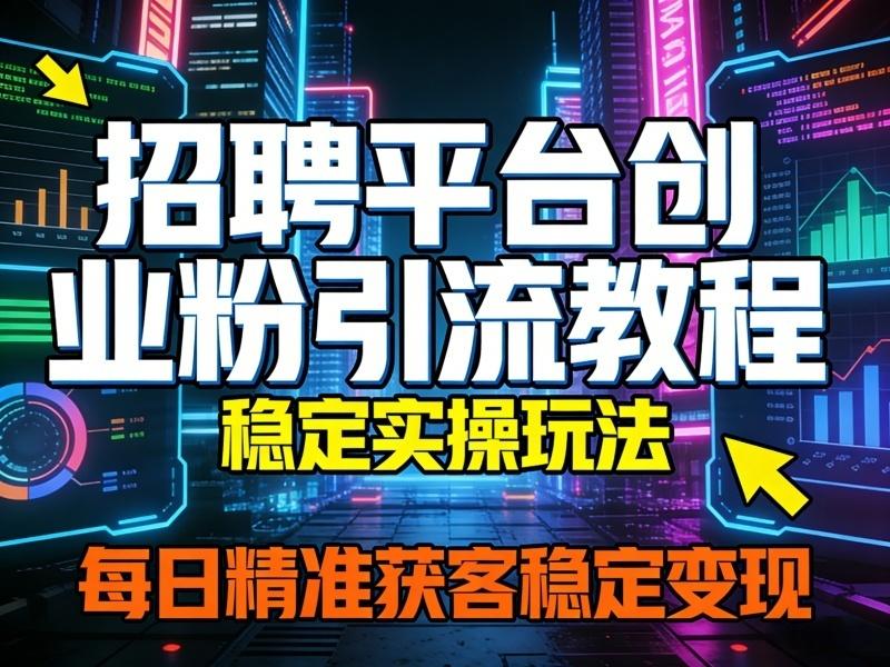招聘平台创业粉引流教程,稳定实操玩法,每日精准获客稳定变现