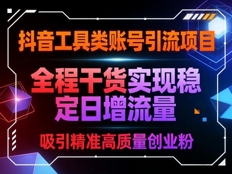 抖音工具类账号引流项目，吸引精准高质量创业粉，全程干货实现稳定日增流量