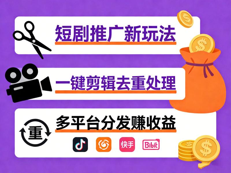 短剧推广新玩法，一键剪辑去重处理，多平台分发赚收益