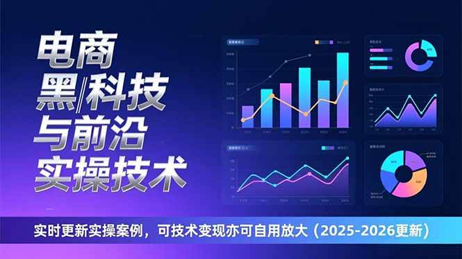 （17179期）电商黑科技与前沿实操技术：实时更新实操案例，可技术变现亦可自用放大（2026更新）