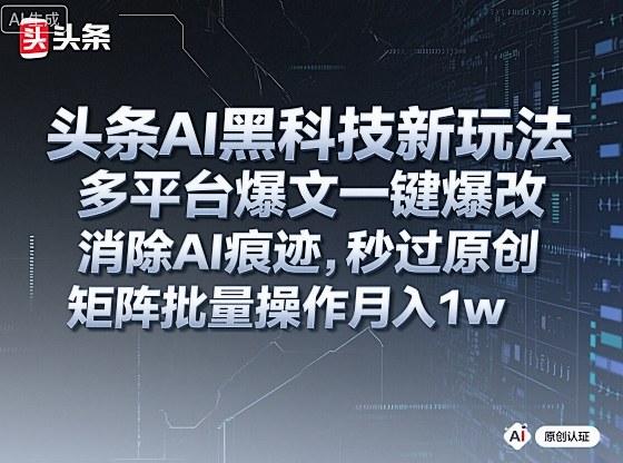 头条AI黑科技新玩法,多平台爆文一键爆改,消除AI痕迹,秒过原创,矩阵批量操作月入1w+【揭秘】 头条AI黑科技新玩法,多平台爆文一键爆改,消除AI痕迹,秒过原创,矩阵批量操作月入1w+【揭秘】