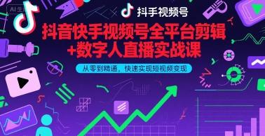 抖音快手视频号全平台剪辑+数字人直播实战课、从零到精通、快速实现短视频变现(更新6月)