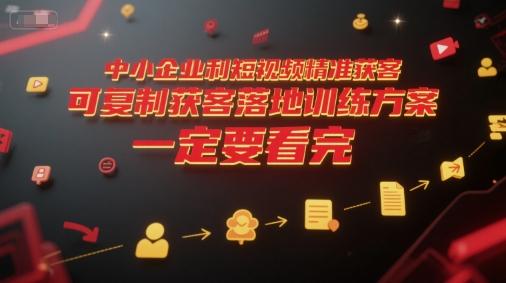 中小企业短视频精准获客指南、可复制落地训练方案、从入门到精通的实战教程