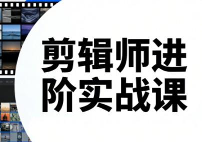 剪辑师进阶实战课、2023至2025持续更新、掌握核心技能与行业趋势