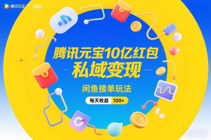 腾讯元宝发10亿红包、私域流量巧变现、闲鱼接单日赚百元