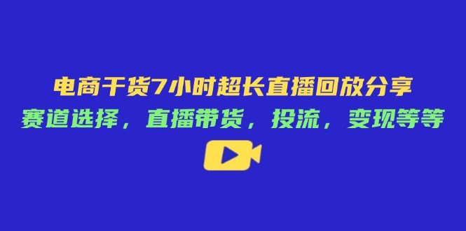 <span style='color:#ff0000'>电商干货7小时超长直播回放分享：赛道选择，直播带货，投流，变现等等</span>