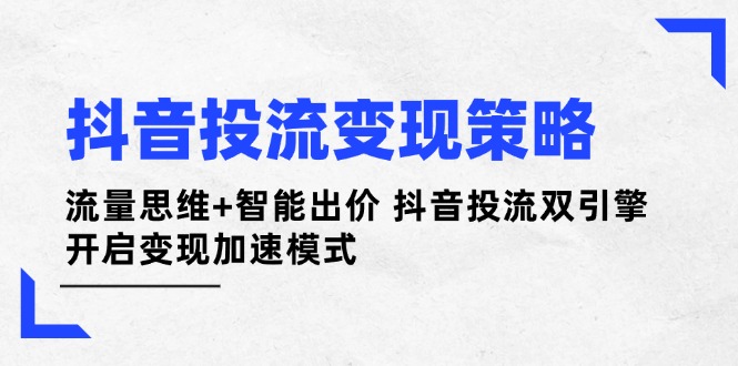 <span style='color:#078a00'>抖音投流变现策略：流量思维+智能出价 抖音投流双引擎 开启变现加速模式</span>