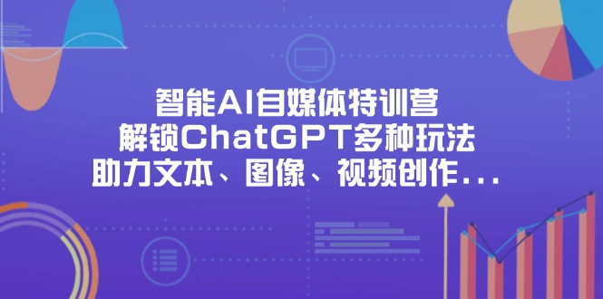 <span style='color:#078a00'>智能AI自媒体特训营，解锁ChatGPT多种玩法，助力文本、图像、视频创作</span>