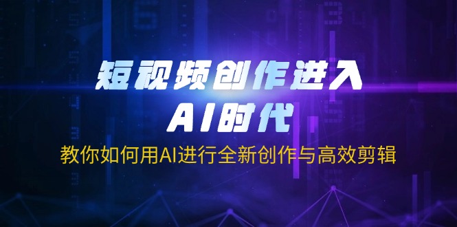 <span style='color:#078a00'>短视频创作进入AI时代，教你如何用AI进行全新创作与高效剪辑</span>