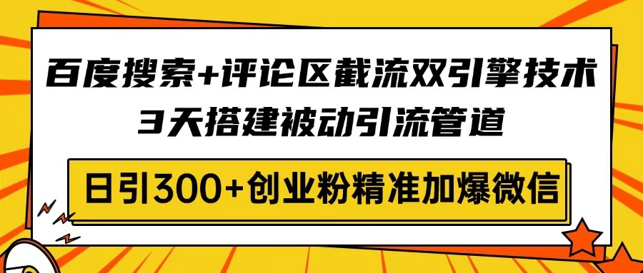 <span style='color:#bd7800'>百度搜索+评论区截流双引擎技术，3天搭建被动引流管道，日引300+创业粉</span>
