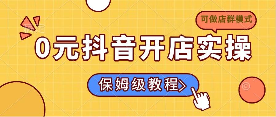 <span style='color:#078a00'>0元抖音开店实操，保姆级教程适合小白（可做店群模式</span>