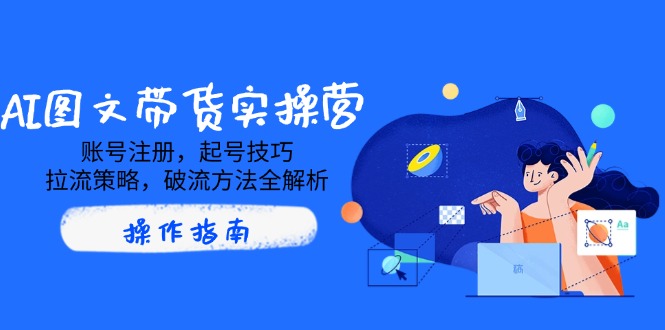 <span style='color:#001aff'>AI图文带货实操营，账号注册，起号技巧，拉流策略，破流方法全解析</span>