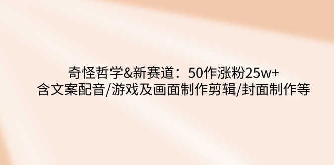 <span style='color:#078a00'>奇怪哲学-新赛道：50作涨粉25w+含文案配音/游戏及画面制作剪辑/封面制作等</span>