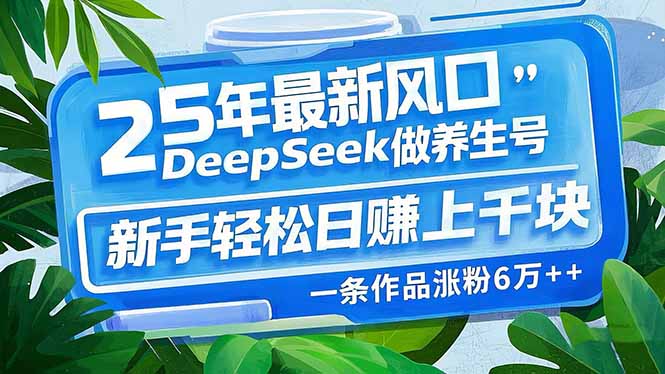 <span style='color:#001aff'>25年最新风口，用DeepSeek做养生号，新手轻松日赚上千块，一条作品涨粉</span>