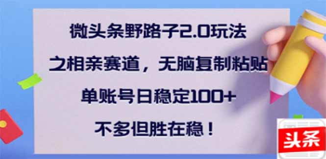 <span style='color:#001aff'>微头条野路子2.0玩法之相亲赛道，无脑搬砖复制粘贴，单账号日稳定</span>