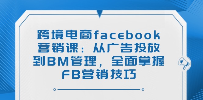 <span style='color:#ff0000'>跨境电商facebook营销课：从广告投放到BM管理，全面掌握FB营销技巧</span>