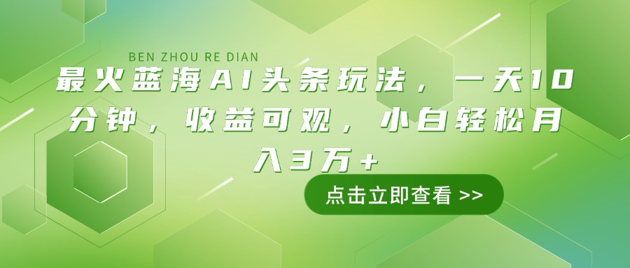 <span style='color:#078a00'>最火蓝海AI头条玩法，一天10分钟，收益可观，小白轻松月入3万</span>