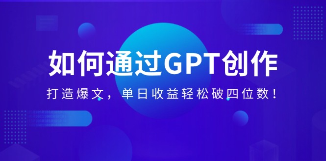 <span style='color:#bd7800'>如何通过GPT创作，打造爆文，单日收益轻松破四位数</span>