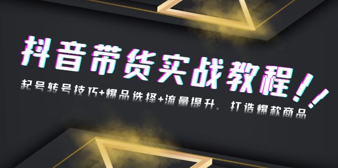 <span style='color:#bd7800'>抖音带货实战教程：起号转号技巧+爆品选择+流量提升，打造爆款商品</span>