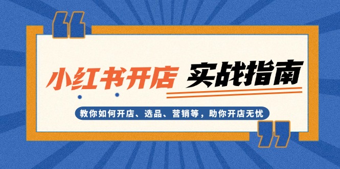 <span style='color:#ff0000'>小红书开店实战指南：教你如何开店、选品、营销等，助你开店无忧</span>
