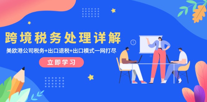 <span style='color:#bd7800'>跨境税务处理详解：美欧港公司税务+出口退税+出口模式一网打尽</span>
