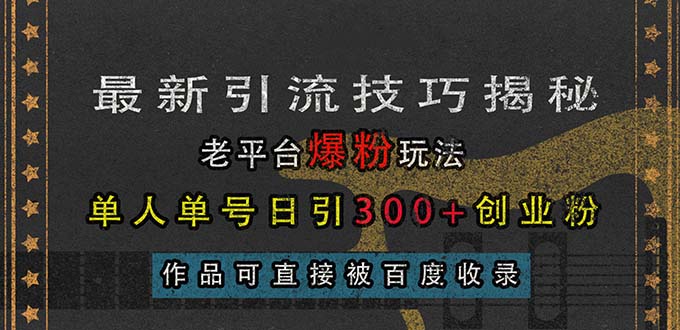 <span style='color:#078a00'>最新引流技巧揭秘，老平台爆粉玩法，单人单号日引300+创业粉，作品可直</span>