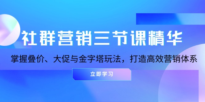 <span style='color:#bd7800'>社群营销三节课精华：掌握叠价、大促与金字塔玩法，打造高效营销体系</span>