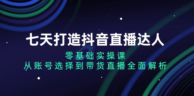 <span style='color:#ff0000'>七天打造抖音直播达人：零基础实操课，从账号选择到带货直播全面解析</span>