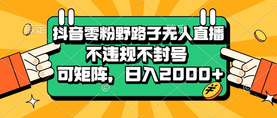 <span style='color:#ff0000'>抖音零粉野路子无人直播，不违规不封号，可矩阵，日入</span>