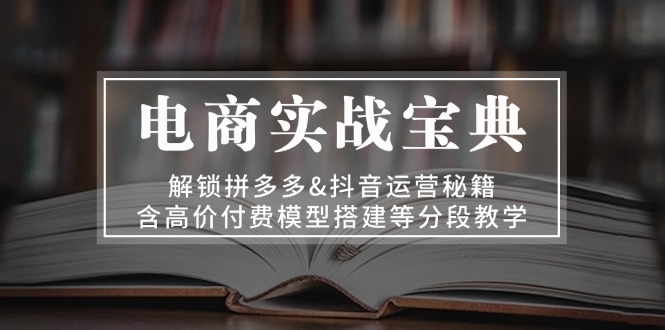 <span style='color:#ff0000'>电商实战宝典 解锁拼多多&抖音运营秘籍 含高价付费模型搭建等分段教学</span>