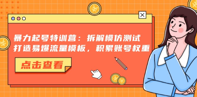 <span style='color:#bd7800'>暴力起号特训营：拆解模仿测试，打造易爆流量模板，积累账号权重</span>