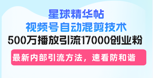 <span style='color:#001aff'>星球精华帖视频号自动混剪技术，500万播放引流17000创业粉，最新内部引</span>
