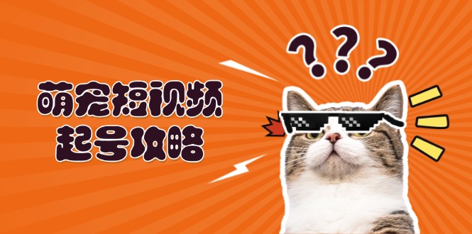 <span style='color:#ff0000'>萌宠-短视频起号攻略:定位搭建推流全解析,助力新手轻松打造爆款</span>