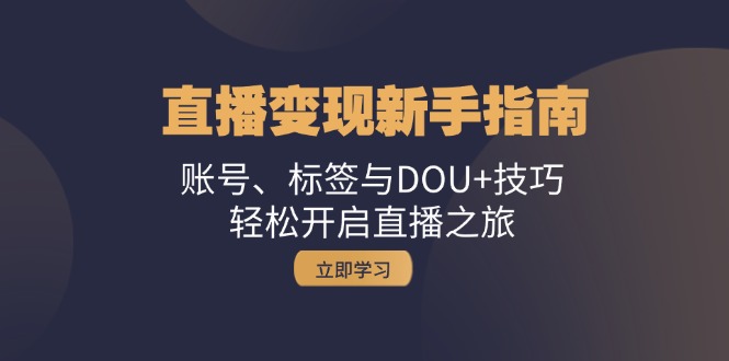 <span style='color:#ff0000'>直播变现新手指南:账号、标签与DOU+技巧,轻松开启直播之旅</span>