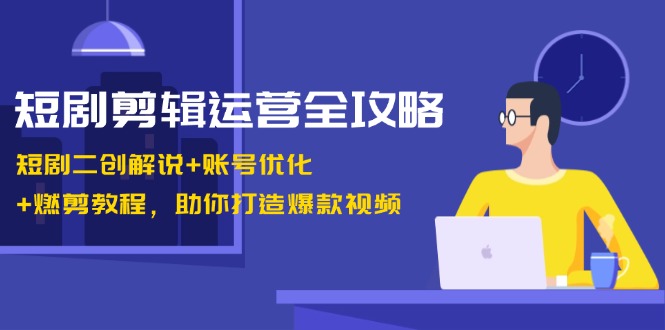 <span style='color:#001aff'>短剧剪辑运营全攻略:短剧二创解说+账号优化+燃剪教程,助你打造爆款视频</span>