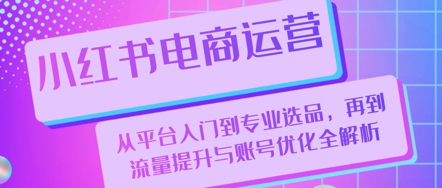 <span style='color:#001aff'>小红书电商运营:从平台入门到专业选品,再到流量提升与账号优化全解析</span>