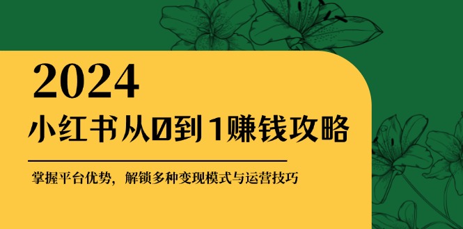 <span style='color:#ff0000'>小红书从0到1赚钱攻略:掌握平台优势,解锁多种变现赚钱模式与运营技巧</span>
