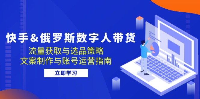 <span style='color:#a100e0'>快手&俄罗斯 数字人带货:流量获取与选品策略 文案制作与账号运营指南</span>