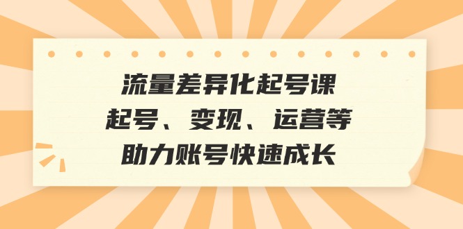 <span style='color:#078a00'>流量差异化起号课:起号、变现、运营等,助力账号快速成长</span>