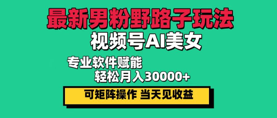 <span style='color:#078a00'>最新男粉野路子玩法,视频号AI美女,当天见收益,轻松月入</span>