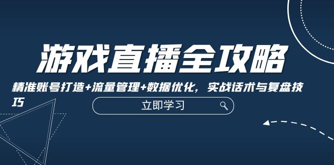 <span style='color:#078a00'>游戏直播全攻略:精准账号打造+流量管理+数据优化,实战话术与复盘技巧</span>