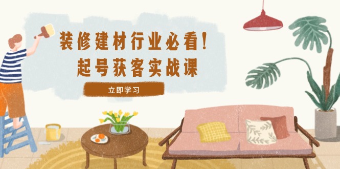 <span style='color:#bd7800'>装修-建材行业必看!起号获客实战课:精准定位+爆款视频+高效运营</span>