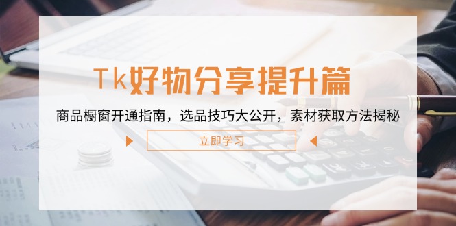 <span style='color:#ff0000'>Tk好物分享提升篇:商品橱窗开通指南,选品技巧大公开,素材获取方法揭秘</span>