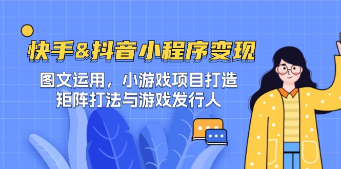 <span style='color:#078a00'>快手&抖音-小程序变现 图文运用/小游戏项目打造/矩阵打法与游戏发行人</span>