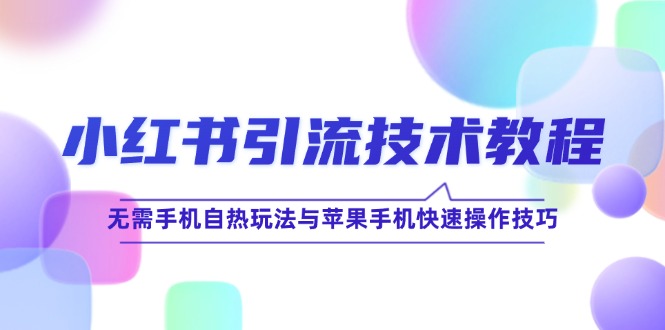 <span style='color:#a100e0'>小红书引流技术教程：无需手机自热玩法与苹果手机快速操作技巧</span>