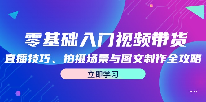 <span style='color:#001aff'>零基础入门视频带货:直播技巧、拍摄场景与图文制作全攻略</span>