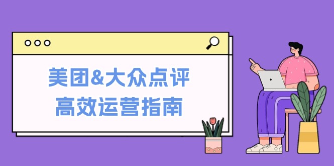 <span style='color:#bd7800'>美团&大众点评高效运营指南：从平台基础认知到提升销量的实用操作技巧</span>