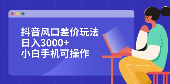 <span style='color:#078a00'>抖音风口差价玩法，日入3000+，小白手机可操作</span>