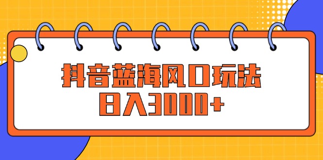 <span style='color:#bd7800'>抖音蓝海风口玩法，日入</span>